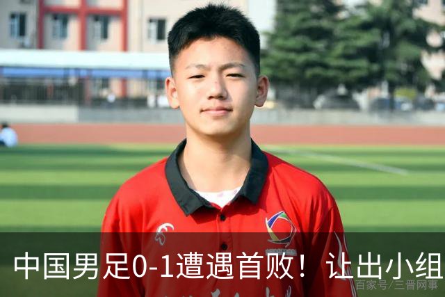 中国男足0-1遭遇首败！让出小组榜首+无缘提前出线，最新形势有变