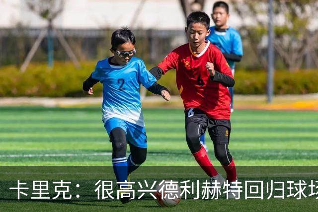 卡里克：很高兴德利赫特回归球场；我们希望能够掌控比赛