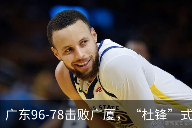 广东96-78击败广厦，“杜锋”式用人做对了，徐杰与胡明轩分工成关键！
