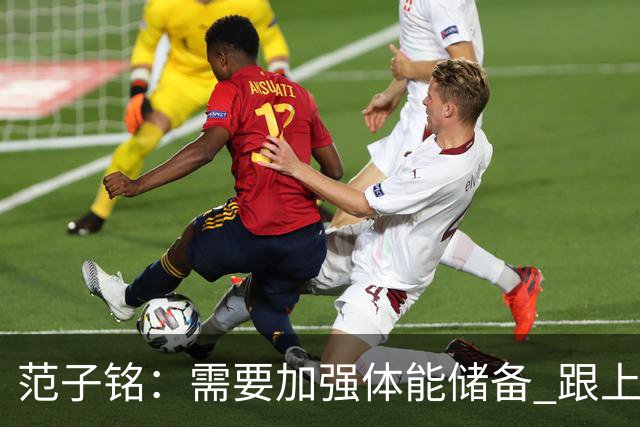范子铭：需要加强体能储备 跟上球队的轮转速度 先做好防守